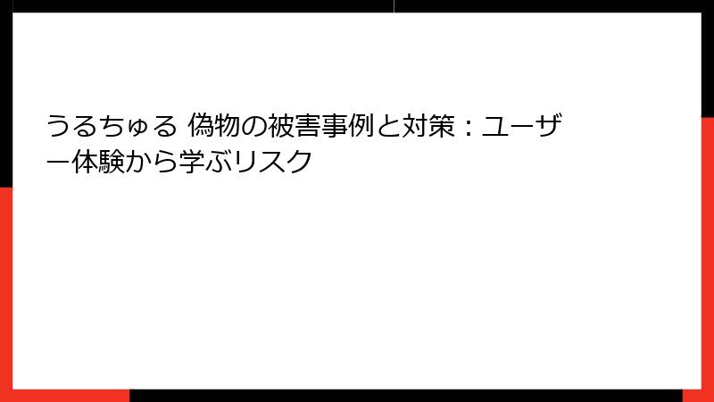 うるちゅる 偽物の被害事例と対策:ユーザー体験から学ぶリスク