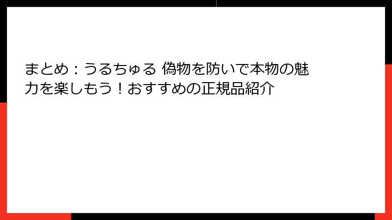 まとめ:うるちゅる 偽物を防いで本物の魅力を楽しもう!おすすめの正規品紹介