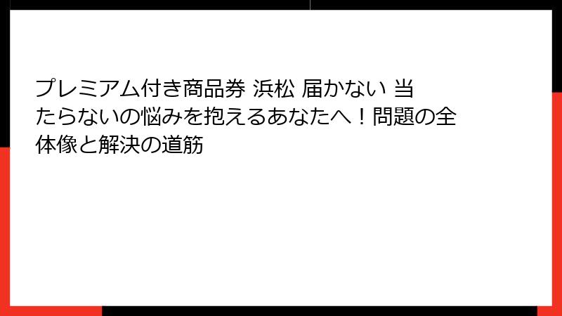 プレミアム付き商品券 浜松 届かない 当たらないの悩みを抱えるあなたへ！問題の全体像と解決の道筋