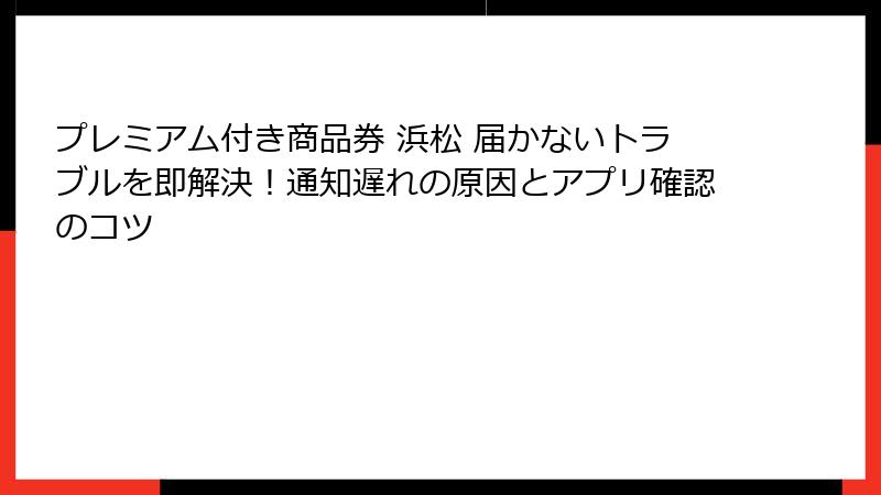 プレミアム付き商品券 浜松 届かないトラブルを即解決！通知遅れの原因とアプリ確認のコツ