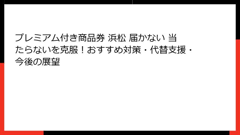 プレミアム付き商品券 浜松 届かない 当たらないを克服！おすすめ対策・代替支援・今後の展望