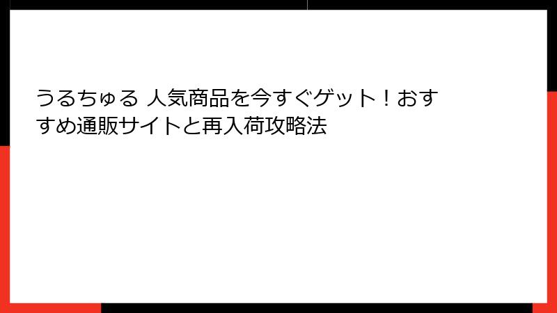 うるちゅる 人気商品を今すぐゲット！おすすめ通販サイトと再入荷攻略法