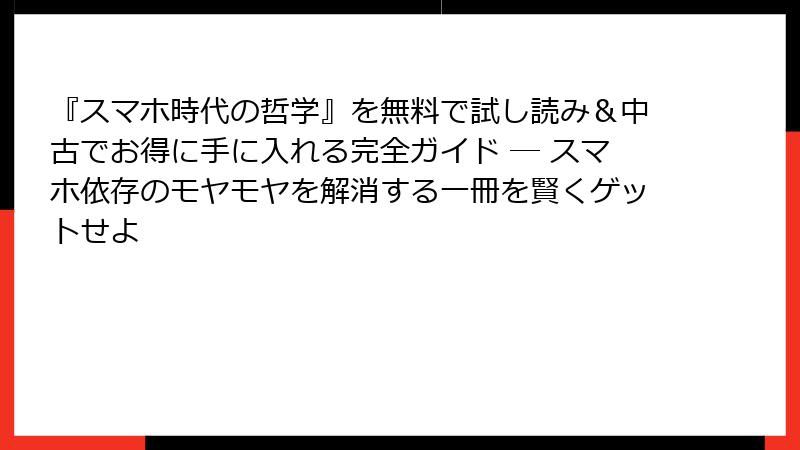 『スマホ時代の哲学』を無料で試し読み＆中古でお得に手に入れる完全ガイド ― スマホ依存のモヤモヤを解消する一冊を賢くゲットせよ