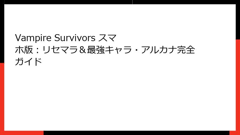 Vampire Survivors スマホ版：リセマラ＆最強キャラ・アルカナ完全ガイド