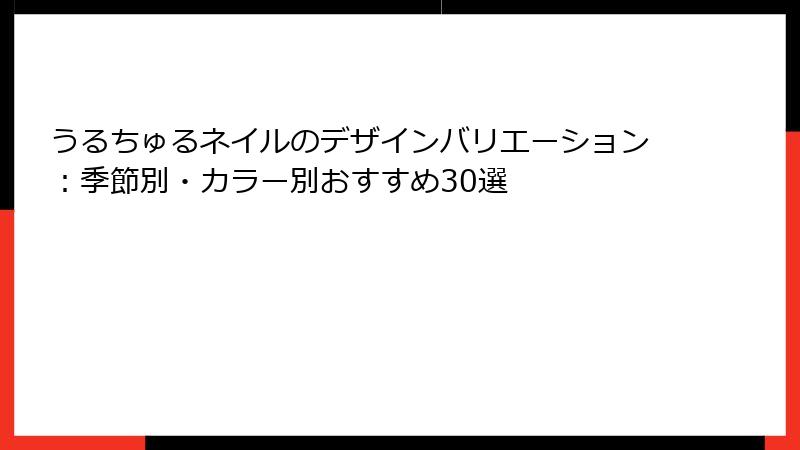 うるちゅるネイルのデザインバリエーション：季節別・カラー別おすすめ30選