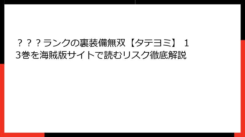 ？？？ランクの裏装備無双【タテヨミ】 13巻を海賊版サイトで読むリスク徹底解説