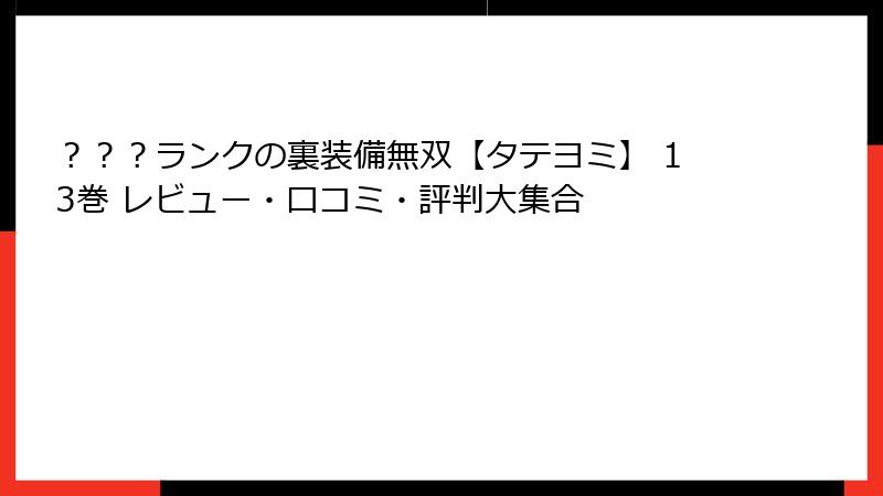 ？？？ランクの裏装備無双【タテヨミ】 13巻 レビュー・口コミ・評判大集合