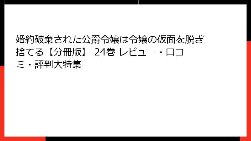 婚約破棄された公爵令嬢は令嬢の仮面を脱ぎ捨てる【分冊版】 24巻 レビュー・口コミ・評判大特集