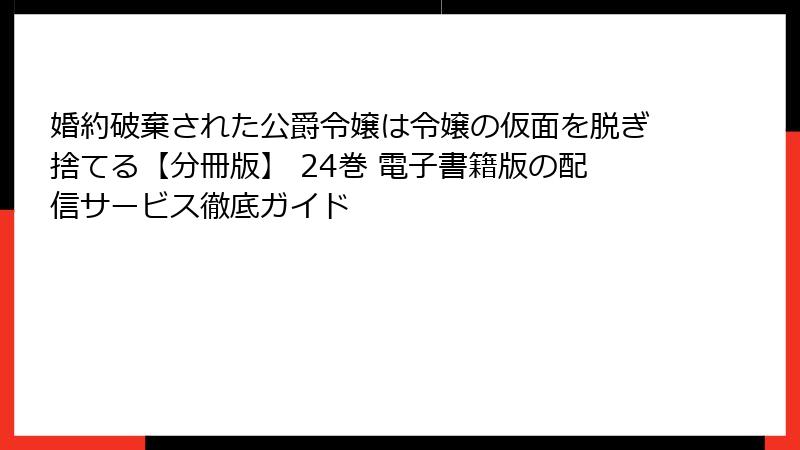 婚約破棄された公爵令嬢は令嬢の仮面を脱ぎ捨てる【分冊版】 24巻 電子書籍版の配信サービス徹底ガイド