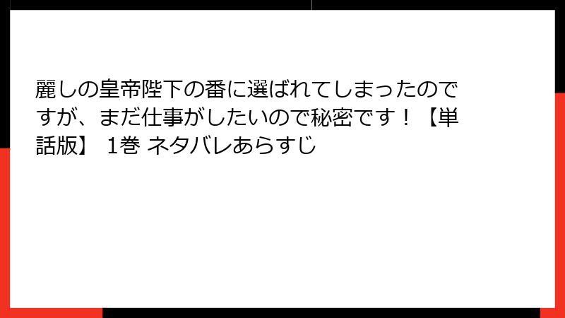 麗しの皇帝陛下の番に選ばれてしまったのですが、まだ仕事がしたいので秘密です！【単話版】 1巻 ネタバレあらすじ