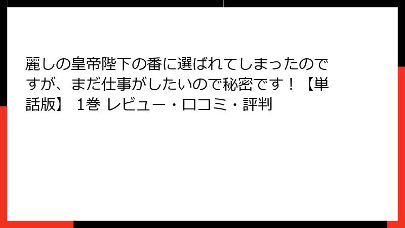 麗しの皇帝陛下の番に選ばれてしまったのですが、まだ仕事がしたいので秘密です！【単話版】 1巻 レビュー・口コミ・評判