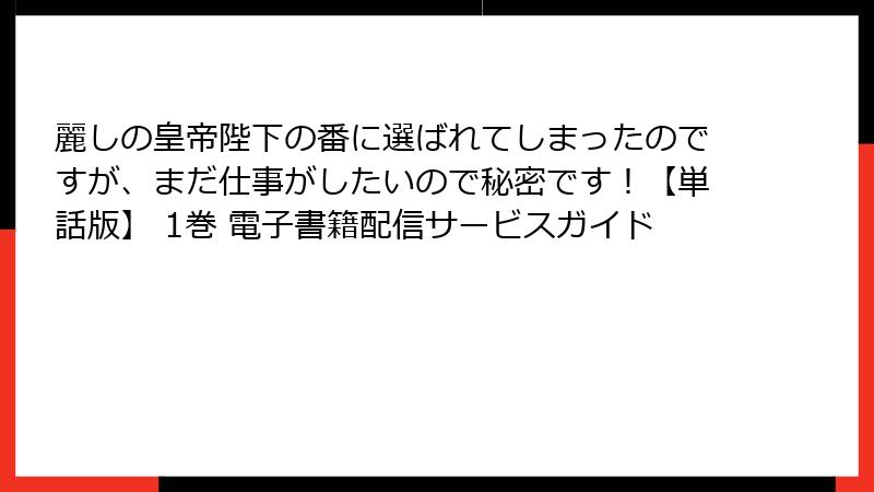 麗しの皇帝陛下の番に選ばれてしまったのですが、まだ仕事がしたいので秘密です！【単話版】 1巻 電子書籍配信サービスガイド
