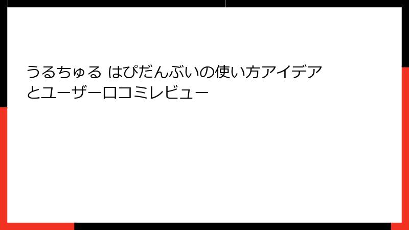 うるちゅる はぴだんぶいの使い方アイデアとユーザー口コミレビュー