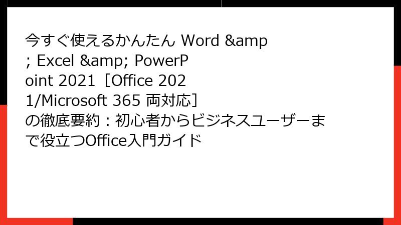 今すぐ使えるかんたん Word & Excel & PowerPoint 2021［Office 2021/Microsoft 365 両対応］の徹底要約：初心者からビジネスユーザーまで役立つOffice入門ガイド