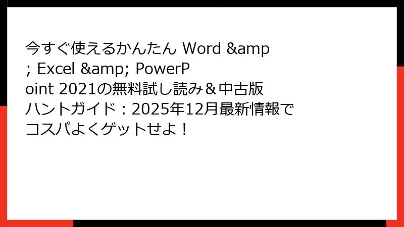 今すぐ使えるかんたん Word & Excel & PowerPoint 2021の無料試し読み＆中古版ハントガイド：2025年12月最新情報でコスパよくゲットせよ！