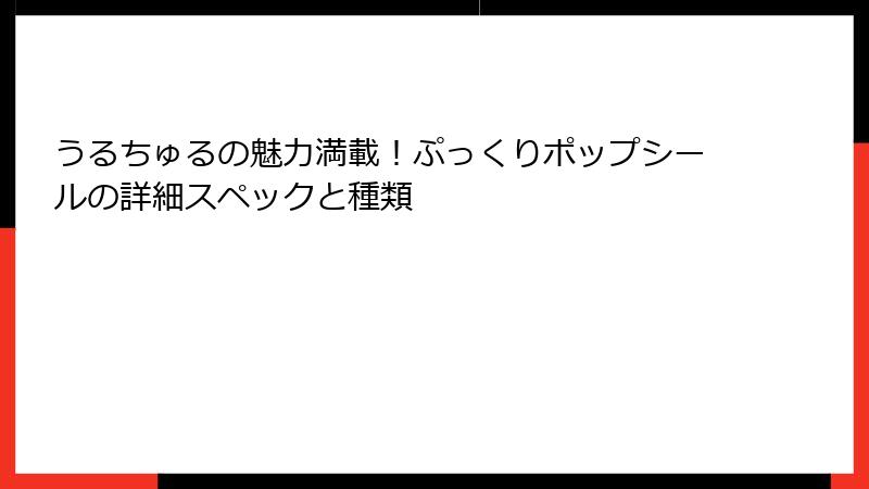 うるちゅるの魅力満載！ぷっくりポップシールの詳細スペックと種類