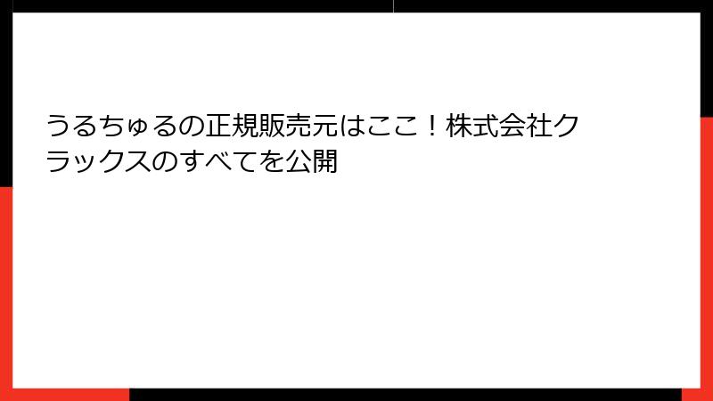 うるちゅるの正規販売元はここ！株式会社クラックスのすべてを公開