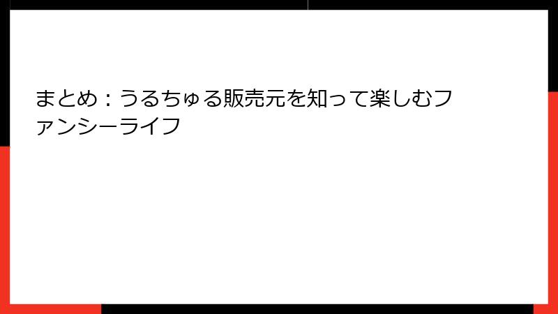 まとめ：うるちゅる販売元を知って楽しむファンシーライフ