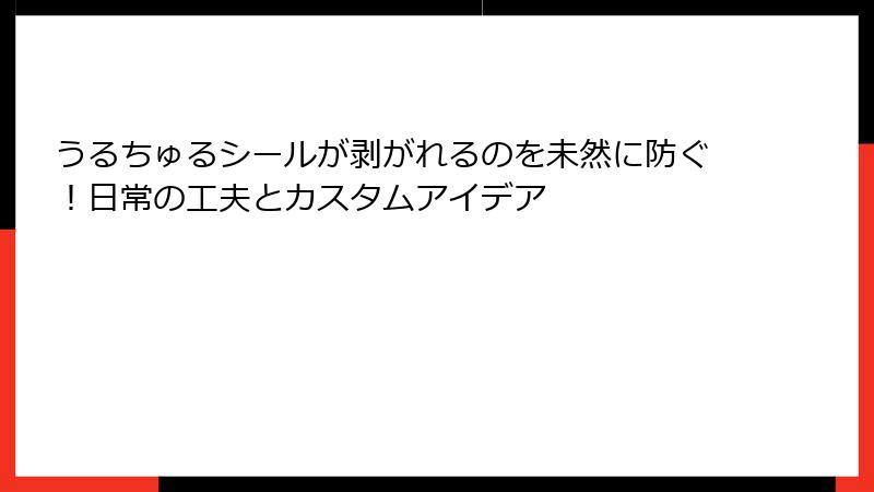 うるちゅるシールが剥がれるのを未然に防ぐ！日常の工夫とカスタムアイデア