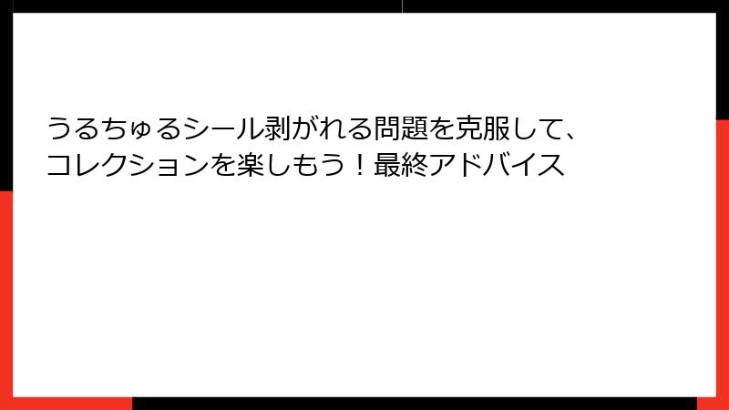 うるちゅるシール剥がれる問題を克服して、コレクションを楽しもう！最終アドバイス