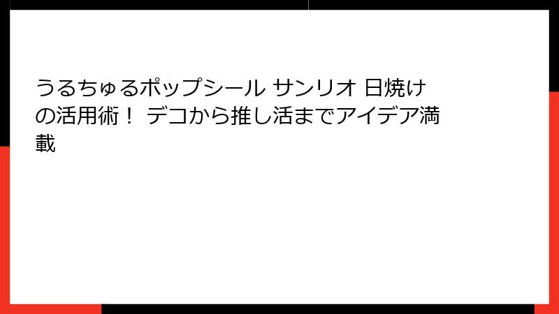 うるちゅるポップシール サンリオ 日焼けの活用術！ デコから推し活までアイデア満載