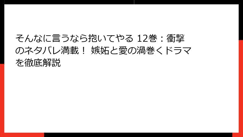 そんなに言うなら抱いてやる 12巻：衝撃のネタバレ満載！ 嫉妬と愛の渦巻くドラマを徹底解説