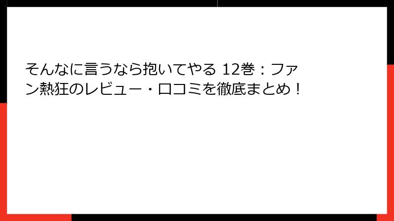 そんなに言うなら抱いてやる 12巻：ファン熱狂のレビュー・口コミを徹底まとめ！