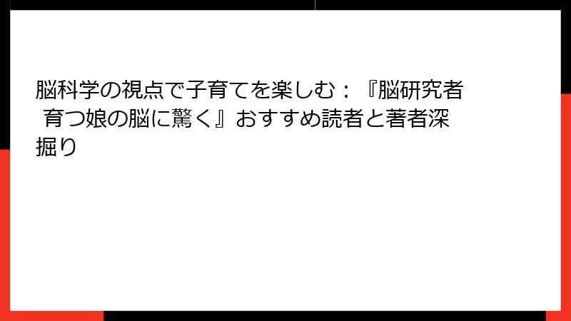 脳科学の視点で子育てを楽しむ：『脳研究者 育つ娘の脳に驚く』おすすめ読者と著者深掘り