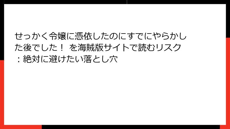 せっかく令嬢に憑依したのにすでにやらかした後でした！ を海賊版サイトで読むリスク：絶対に避けたい落とし穴