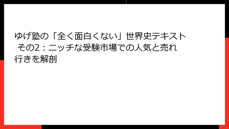 ゆげ塾の「全く面白くない」世界史テキスト その2：ニッチな受験市場での人気と売れ行きを解剖