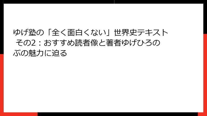 ゆげ塾の「全く面白くない」世界史テキスト その2：おすすめ読者像と著者ゆげひろのぶの魅力に迫る