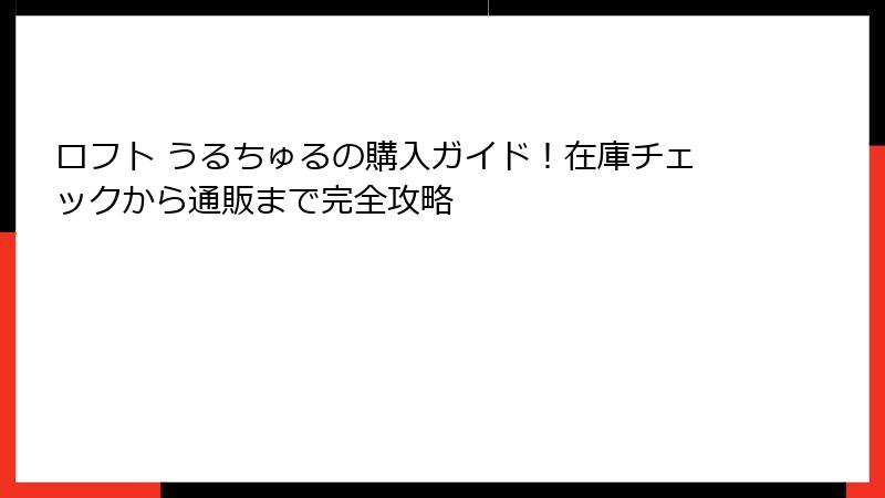 ロフト うるちゅるの購入ガイド！在庫チェックから通販まで完全攻略