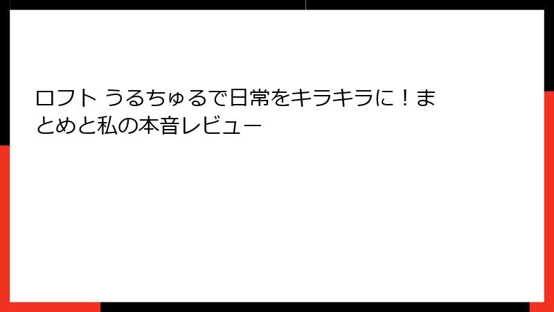 ロフト うるちゅるで日常をキラキラに！まとめと私の本音レビュー