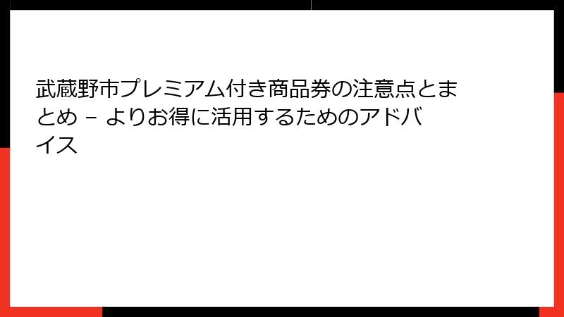 武蔵野市プレミアム付き商品券の注意点とまとめ – よりお得に活用するためのアドバイス
