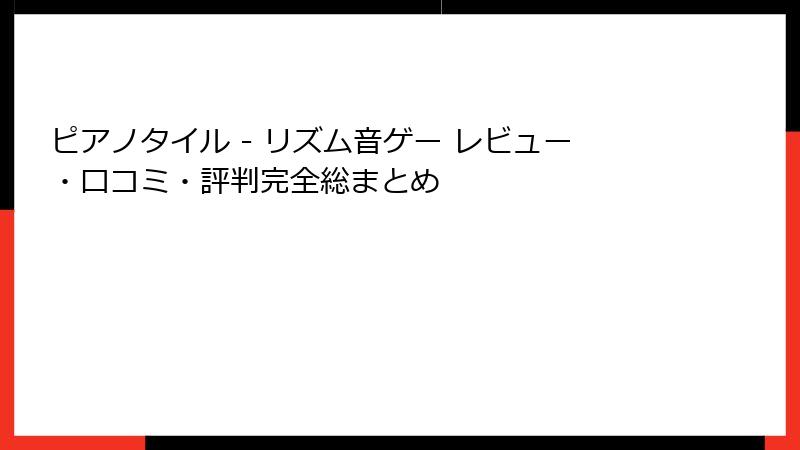 ピアノタイル - リズム音ゲー レビュー・口コミ・評判完全総まとめ