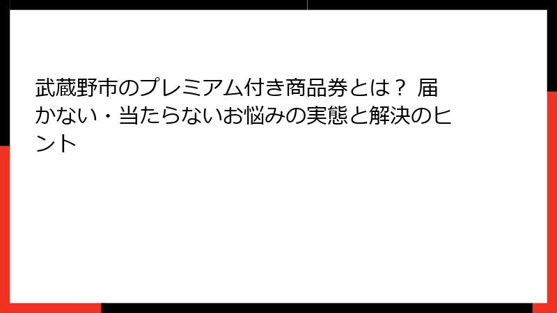 武蔵野市のプレミアム付き商品券とは？ 届かない・当たらないお悩みの実態と解決のヒント