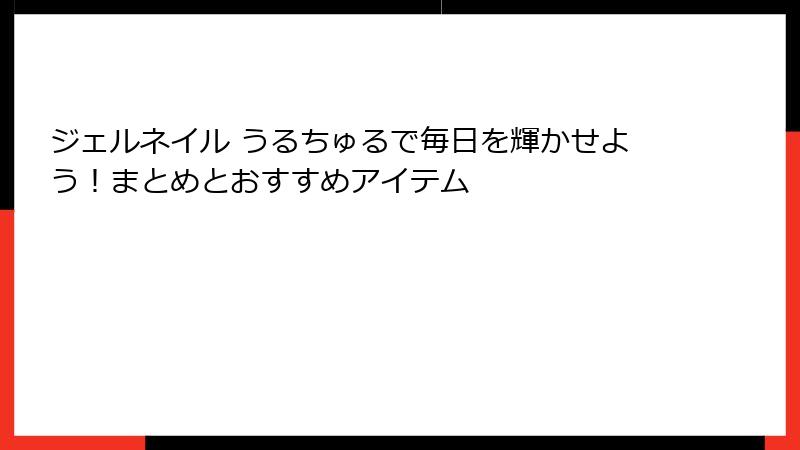 ジェルネイル うるちゅるで毎日を輝かせよう！まとめとおすすめアイテム