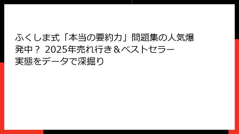 ふくしま式「本当の要約力」問題集の人気爆発中？ 2025年売れ行き＆ベストセラー実態をデータで深掘り