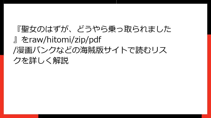 『聖女のはずが、どうやら乗っ取られました』をraw/hitomi/zip/pdf/漫画バンクなどの海賊版サイトで読むリスクを詳しく解説