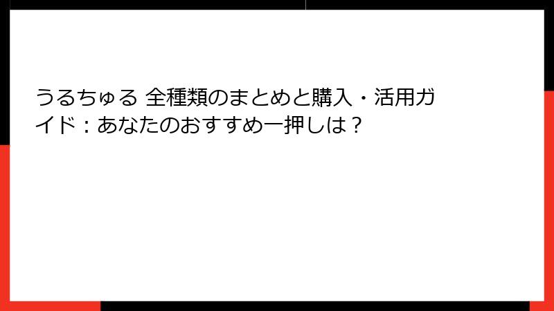 うるちゅる 全種類のまとめと購入・活用ガイド:あなたのおすすめ一押しは?