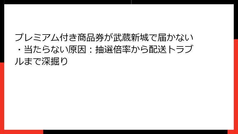 プレミアム付き商品券が武蔵新城で届かない・当たらない原因：抽選倍率から配送トラブルまで深掘り