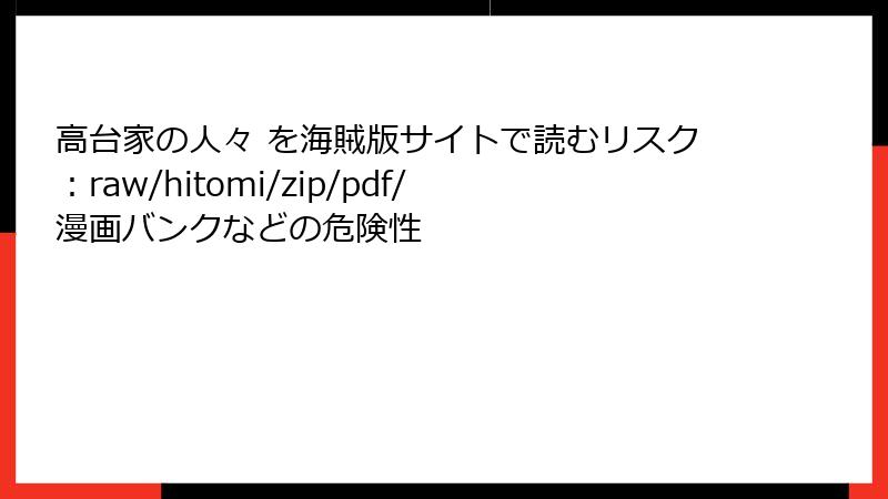 高台家の人々 を海賊版サイトで読むリスク:raw/hitomi/zip/pdf/漫画バンクなどの危険性
