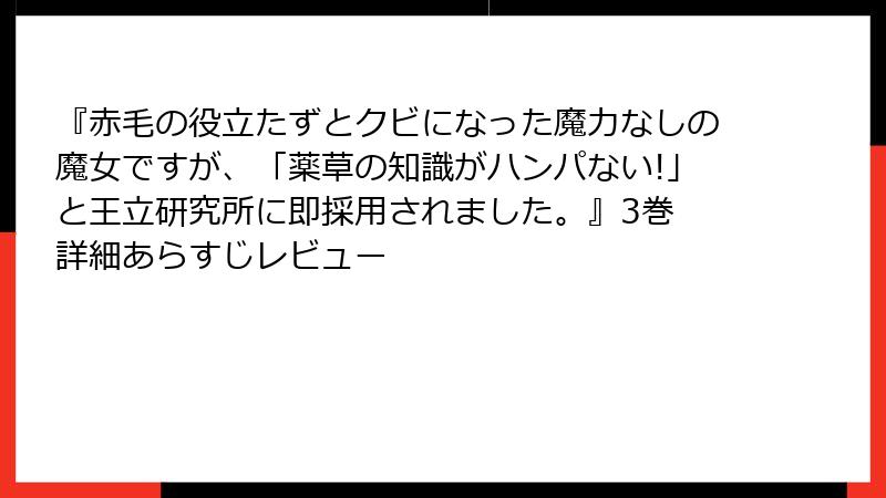 『赤毛の役立たずとクビになった魔力なしの魔女ですが、「薬草の知識がハンパない!」と王立研究所に即採用されました。』3巻 詳細あらすじレビュー