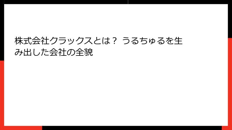 株式会社クラックスとは？ うるちゅるを生み出した会社の全貌