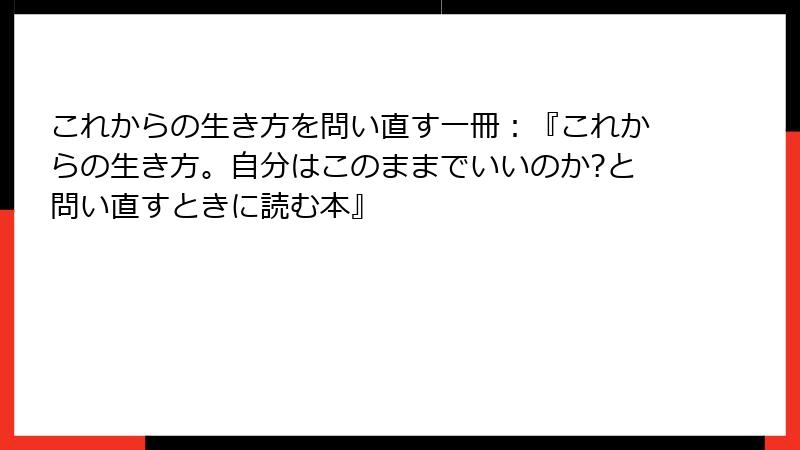 これからの生き方を問い直す一冊：『これからの生き方。自分はこのままでいいのか?と問い直すときに読む本』