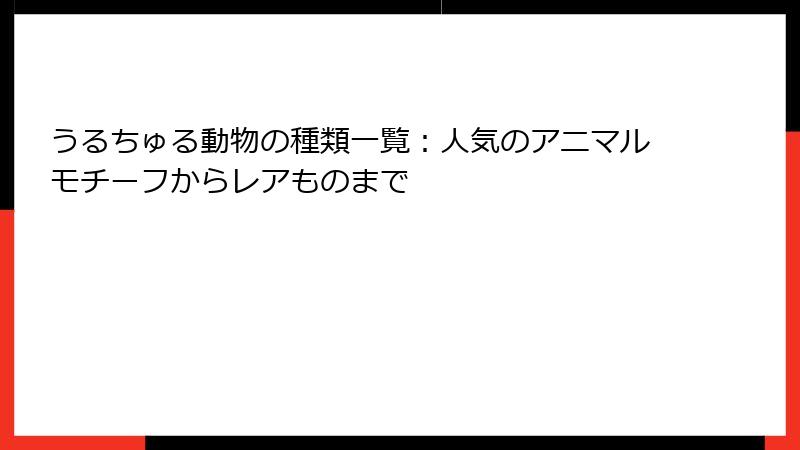 うるちゅる動物の種類一覧：人気のアニマルモチーフからレアものまで
