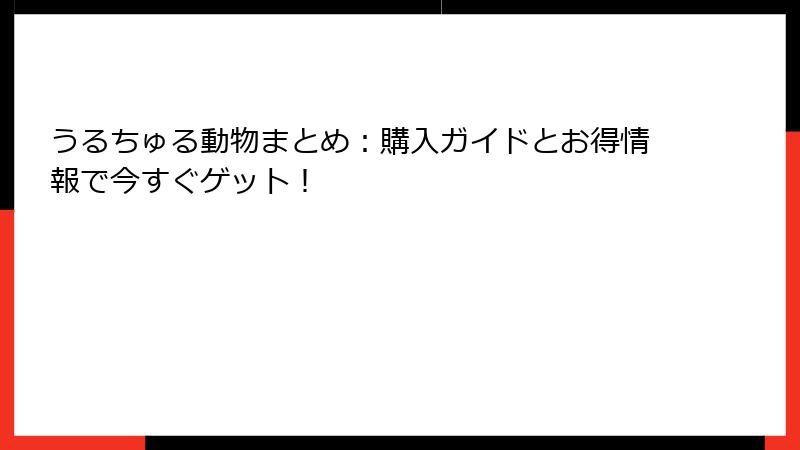 うるちゅる動物まとめ：購入ガイドとお得情報で今すぐゲット！