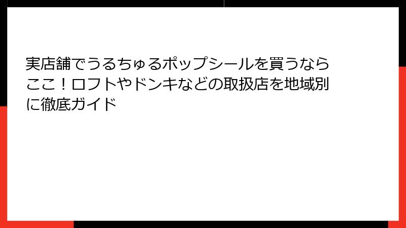 実店舗でうるちゅるポップシールを買うならここ！ロフトやドンキなどの取扱店を地域別に徹底ガイド