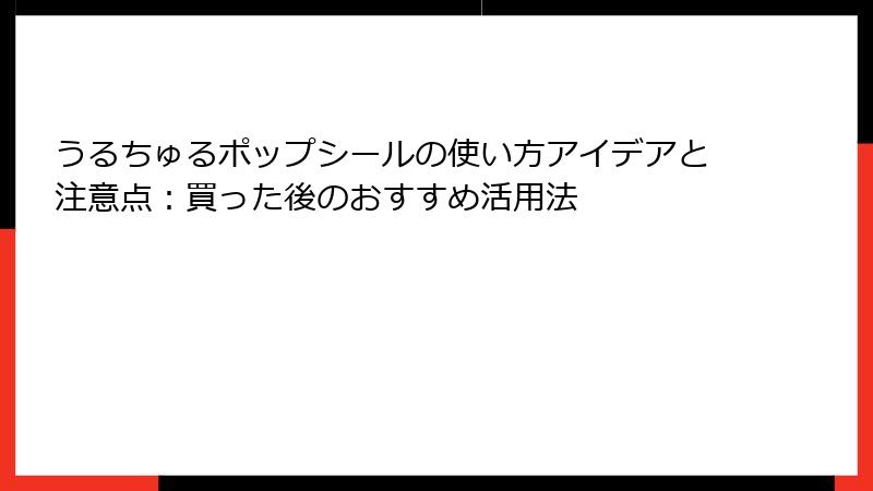 うるちゅるポップシールの使い方アイデアと注意点：買った後のおすすめ活用法