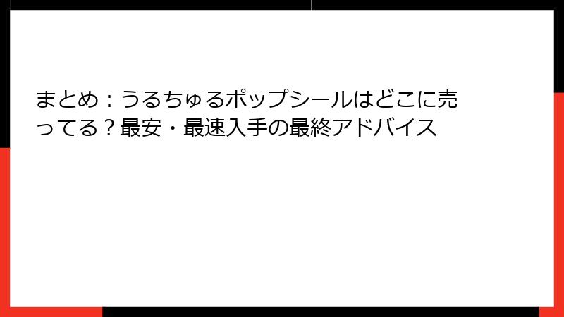 まとめ：うるちゅるポップシールはどこに売ってる？最安・最速入手の最終アドバイス